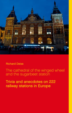 The cathedral of the winged wheel and the sugarbeet station - Trivia and anecdotes on 222 railway stations in Europe