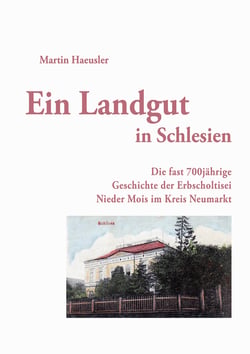 Ein Landgut in Schlesien - Die fast 700jährige Geschichte der Erbscholtisei Nieder Mois im Kreis Neumarkt