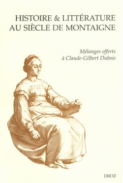 Histoire &amp; littérature au siècle de Montaigne. Mélanges offerts à Claude-Gilbert Dubois