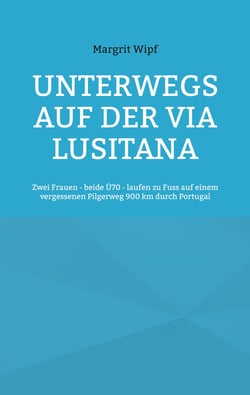 Unterwegs auf der Via Lusitana - Zwei Frauen - beide Ü70 - laufen zu Fuss auf einem vergessenen Pilgerweg 900 km durch Portugal