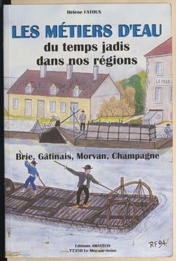 Les métiers d'eau du temps jadis dans nos régions - Paris, Brie, Gâtinais, Champagne, Nivernais, Morvan