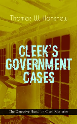 CLEEK'S GOVERNMENT CASES – The Detective Hamilton Cleek Mysteries - The Adventures of the Vanishing Cracksman and the Master Detective, known as "the man of the forty faces"