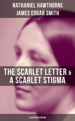 The Scarlet Letter &amp; A Scarlet Stigma (Illustrated Edition) - A Romantic Tale of Sin and Redemption