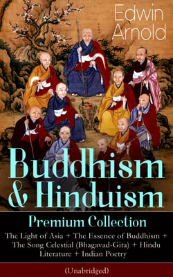 Buddhism &amp; Hinduism Premium Collection: The Light of Asia + The Essence of Buddhism + The Song Celestial (Bhagavad-Gita) + Hindu Literature + Indian Poetry (Unabridged): Religious Studies, Spiritual Poems &amp; Sacred Writings