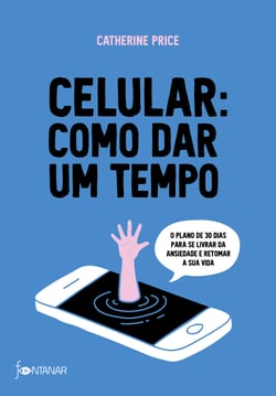 Celular: como dar um tempo - O plano de 30 dias para acabar com a ansiedade e retomar a sua vida