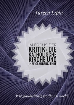 Im Focus der Kritik: Die Katholische Kirche und ihre Glaubenslehre - Wie glaubwürdig ist die KK noch?