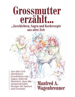 Grossmutter erzählt ... - ... Geschichten, Sagen und Kochrezepte aus alter Zeit