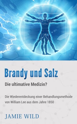 Brandy und Salz - Die ultimative Medizin? - Die Wiederentdeckung einer Behandlungsmethode von William Lee aus dem Jahre 1850