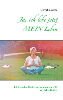 Ja, ich lebe jetzt MEIN Leben - Ich brauchte Krebs, um zu meinem ICH zurückzufinden