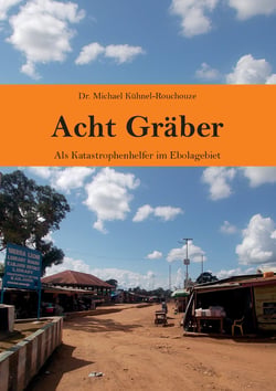 Acht Gräber - Als Katastrophenhelfer im Ebolagebiet