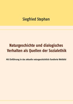 Naturgeschichte und dialogisches Verhalten als Quellen der Sozialethik - Mit Einführung in das aktuelle naturgeschichtlich fundierte Weltbild