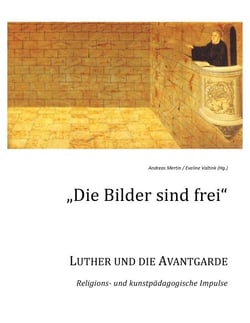 Die Bilder sind frei - Luther und die Avantgarde - Religions- und kunstpädagogische Impulse