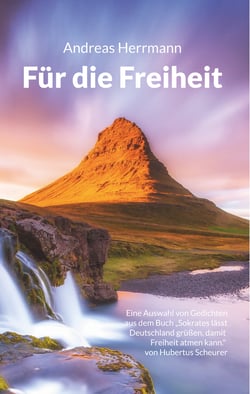 Für die Freiheit - Eine Auswahl von Gedichten aus dem Buch "Sokrates lässt Deutschland grüßen, damit Freiheit atmen kann." von Hubertus Scheurer