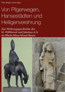 Von Pilgerwegen, Hansestädten und Heiligenverehrung - Zur Wirkungsgeschichte der hl. Willibrord und Jakobus d.Ä. im Rhein-Maas-Mosel-Raum