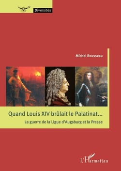Quand Louis XIV brûlait le Palatinat... - La guerre de la Ligue d'Augsburg et la Presse