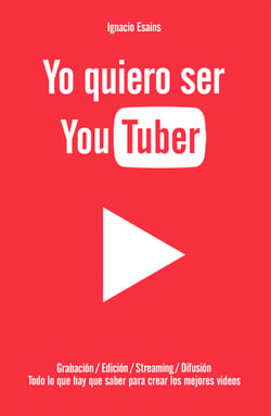 Yo quiero ser YouTuber - Todo lo que hay que saber para hacer los mejores videos