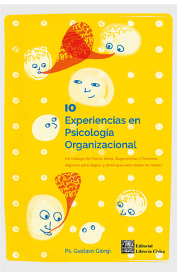 10 experiencias en Psicología Organizacional - Un collage de casos, ideas, sugerencias y caminos. Algunos para seguir, y otros que sería mejor no tomar…