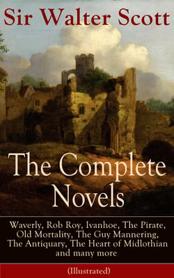 The Complete Novels of Sir Walter Scott - Waverly, Rob Roy, Ivanhoe, The Pirate, Old Mortality, The Guy Mannering, The Antiquary, The Heart of Midlothian and many more (Illustrated)