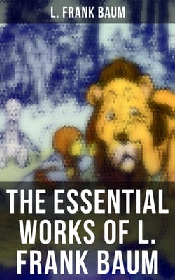 The Essential Works of L. Frank Baum - The Wizard of Oz - Complete Series, The Aunt Jane's Nieces Collection, Mary Louise Mysteries