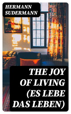 The Joy of Living (Es lebe das Leben) - A Play in Five Acts