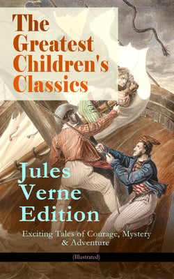 The Greatest Children's Classics – Jules Verne Edition: 16 Exciting Tales of Courage, Mystery &amp; Adventure (Illustrated)