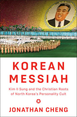 Korean Messiah - Kim Il Sung and the Christian Roots of North Korea's Personality Cult