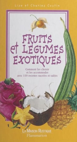 Fruits et légumes exotiques - Comment les reconnaître, les choisir et les cuisiner avec 110 recettes sucrées et salées