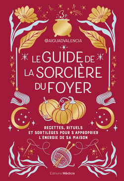 Le guide de la sorcière du foyer - Recettes, rituels et sortilèges pour s'approprier l'énergie de sa