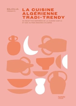 La cuisine algérienne tradi-trendy - 80 recettes inspirées de la cuisine kabyle et des autres régions d'Algérie