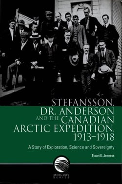 Stefansson, Dr. Anderson and the Canadian Arctic Expedition, 1913-1918 - A story of exploration, science and sovereignty
