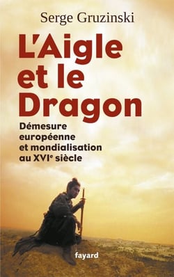 L'Aigle et le Dragon - Démesure européenne et mondialisation au XVIe siècle