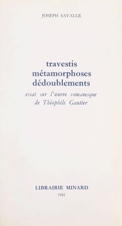 Travestis, métamorphoses, dédoublements - Essai sur l'œuvre romanesque de Théophile Gautier