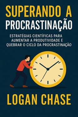 Superando a Procrastinação:   Estratégias científicas para aumentar a produtividade e quebrar o ciclo da procrastinação