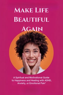 Make Life Beautiful Again: A Spiritual and Motivational Guide to Happiness and Healing with ADHD, Anxiety, or Emotional Pain