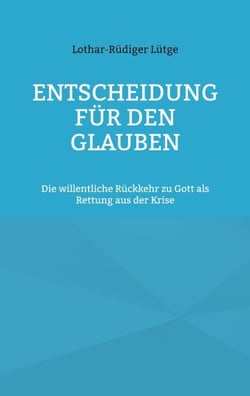 Entscheidung für den Glauben - Die willentliche Rückkehr zu Gott als Rettung aus der Krise