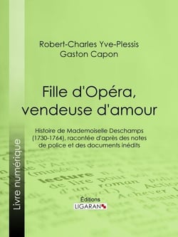 Fille d'Opéra, vendeuse d'amour - Histoire de Mademoiselle Deschamps (1730-1764), racontée d'après des notes de police et des documents inédits
