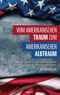 Vom amerikanischen Traum zum amerikanischen Albtraum - Wie der neoklassische Wirtschaftsliberalismus Menschen, Gesellschaft und Demokratie zerstört. Das Beispiel USA