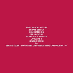 Final Report of the Senate Select Committee on Presidential Campaign Activities , Volume 3 (Unabridged)