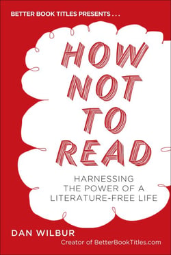 How Not to Read - Harnessing the Power of a Literature-Free Life