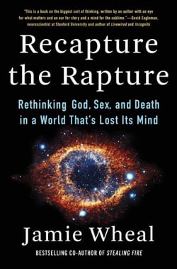 Recapture the Rapture - Rethinking God, Sex, and Death in a World That’s Lost Its Mind