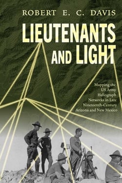 Lieutenants and Light - Mapping the US Army Heliograph Networks in Late Nineteenth-Century Arizona and New Mexico