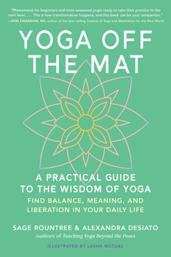 Yoga Off the Mat - A Practical Guide to the Wisdom of Yoga--Find Balance, Meaning, and Liberation in Your Daily Life