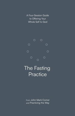 The Fasting Practice - A Four-Session Guide to Offering Your Whole Self to God