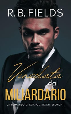 Vincolata dal Miliardario: Un Romanzo di Scapoli Ricchi Sfondati - Scapoli Ricchi Sfondati, #7