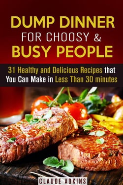 Dump Dinner for Choosy &amp; Busy People: 31 Healthy and Delicious Recipes that You Can Make in Less Than 30 minutes - Dump Dinner