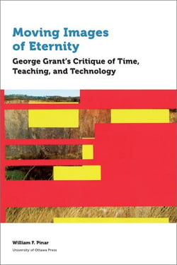 Moving Images of Eternity - George Grant’s Critique of Time, Teaching, and Technology
