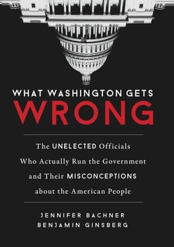 What Washington Gets Wrong - The Unelected Officials Who Actually Run the Government and Their Misconceptions about the American People