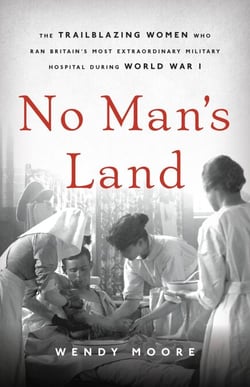 No Man's Land - The Trailblazing Women Who Ran Britain's Most Extraordinary Military Hospital During World War I