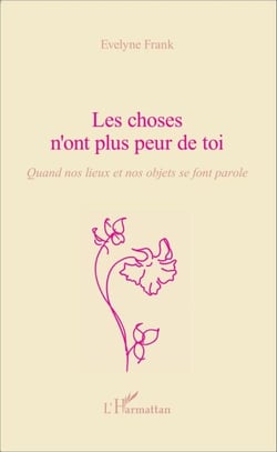 Les choses n'ont plus peur de toi - Quand nos lieux et nos objets se font parole