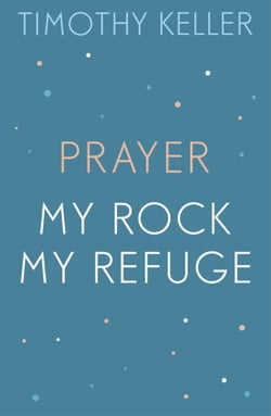 Timothy Keller: Prayer and My Rock; My Refuge - The Prodigal God, Counterfeit Gods, Prayer